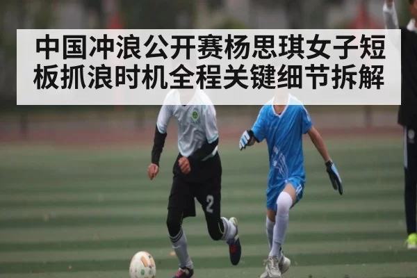 中国冲浪公开赛杨思琪女子短板抓浪时机全程关键细节拆解
